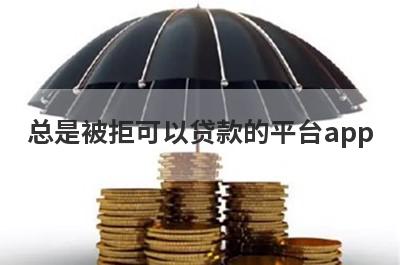 总是被拒可以贷款的平台app，总是被拒秒到账