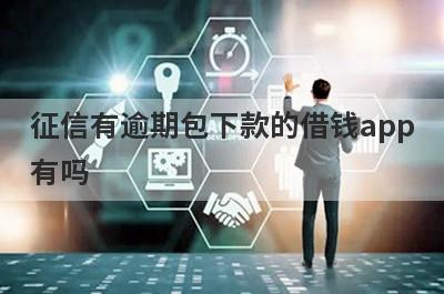 征信有逾期包下款的借钱app有吗？这几个急用钱逾期的app比较容易