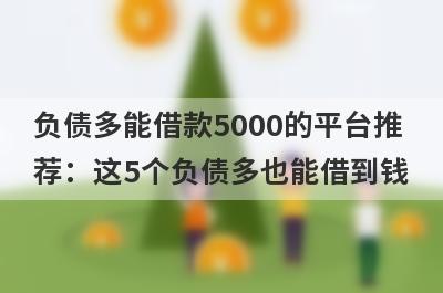 负债多能借款5000的平台推荐：这5个负债多也能借到钱