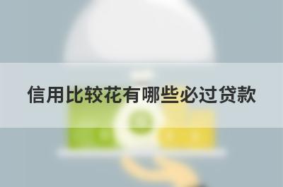 信用比较花有哪些必过贷款？这几个贷款app信用比较花马上到账