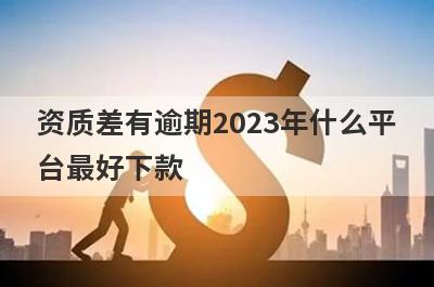 资质差有逾期2023年什么平台最好下款？精选5个资质差有逾期必下款平台