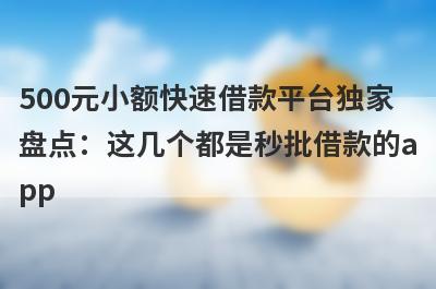 500元小额快速借款平台独家盘点：这几个都是秒批借款的app