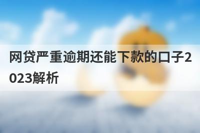 网贷严重逾期还能下款的口子2023解析，这5个都很不错！
