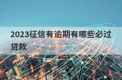 2023征信有逾期有哪些必过贷款？这几个贷款app急用钱逾期秒到账