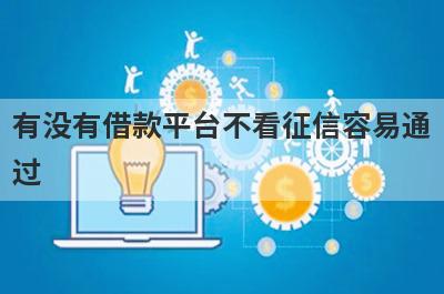 有没有借款平台不看征信容易通过？精心整理5个借钱软件最好借到钱的马上到账