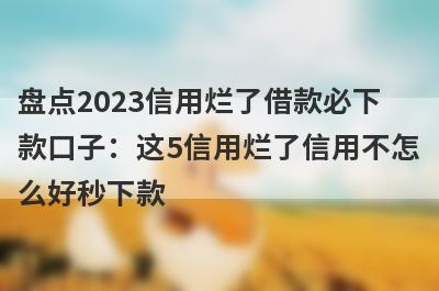 盘点2023信用烂了借款必下款口子：这5信用烂了信用不怎么好秒下款