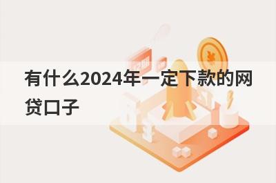 有什么2024年一定下款的网贷口子？这些都比较不错，极速借款秒到账