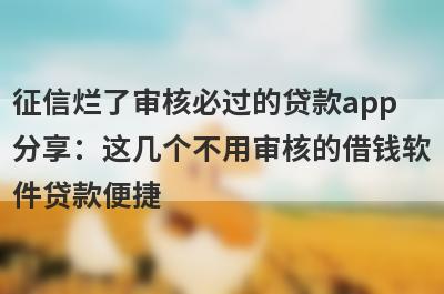 征信烂了审核必过的贷款app分享：这几个不用审核的借钱软件贷款便捷，秒到账！