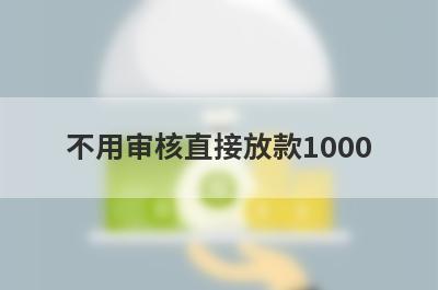 不用审核直接放款1000 2024年能借到5000的借钱软件