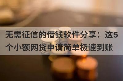 无需征信的借钱软件分享：这5个小额网贷申请简单极速到账！
