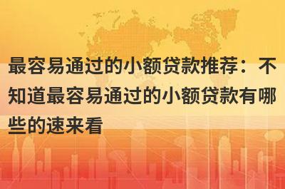 最容易通过的小额贷款推荐：不知道最容易通过的小额贷款有哪些的速来看！