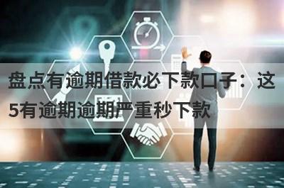 盘点有逾期借款必下款口子：这5有逾期逾期严重秒下款