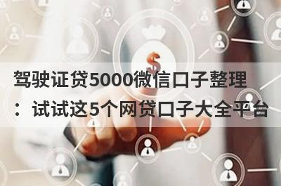 驾驶证贷5000微信口子整理：试试这5个网贷口子大全平台