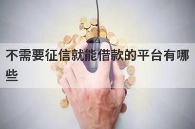 不需要征信就能借款的平台有哪些？整理5个征信没过能借钱的平台