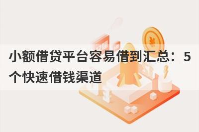 小额借贷平台容易借到汇总：5个快速借钱渠道，轻松解决急需用钱！