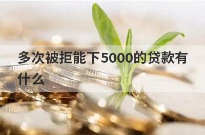 多次被拒能下5000的贷款有什么？试试这5个能借5000的口子