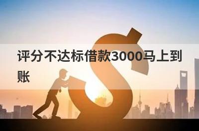 评分不达标借款3000马上到账，整理5个评分不达标马上到账平台
