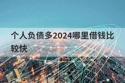 个人负债多2024哪里借钱比较快？5个高负债率马上到账的口子