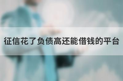 征信花了负债高还能借钱的平台（不看征信负债的网贷口子）