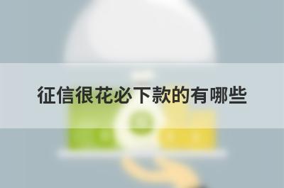 征信很花必下款的有哪些？小编整理了5个征信很差必过贷款
