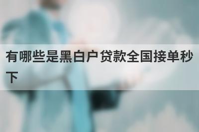 有哪些是黑白户贷款全国接单秒下 这几个黑白户贷款全国接单秒下2月可以借钱应急