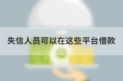 失信人员可以在这些平台借款，有逾期也能下款的网贷口子