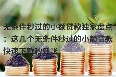 无条件秒过的小额贷款独家盘点：这几个无条件秒过的小额贷款快速下款秒到账！