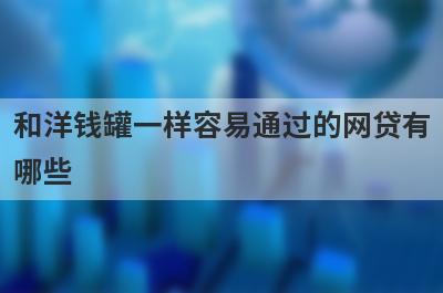 和洋钱罐一样容易通过的网贷有哪些？老赖贷款可以下的贷款
