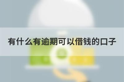 有什么有逾期可以借钱的口子？5个黑户逾期必下款口子