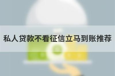 私人贷款不看征信立马到账推荐，想知道私人贷款不看征信立马到账有哪些的不要错过！