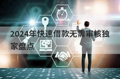 2024年快速借款无需审核独家盘点，这几个小额借款平台快速下款秒到账！