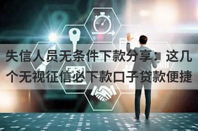 失信人员无条件下款分享：这几个无视征信必下款口子贷款便捷，秒到账！