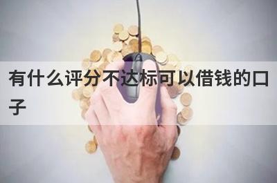 有什么评分不达标可以借钱的口子？5个信用评估不合格必下款口子