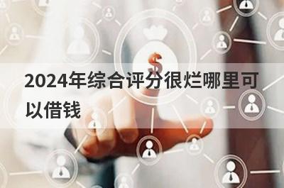 2024年综合评分很烂哪里可以借钱？试试这5个综合评分很烂也好下款的口子