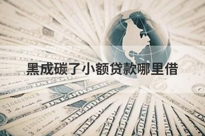 黑成碳了小额贷款哪里借？精选整理5个黑成碳了马上放款的平台