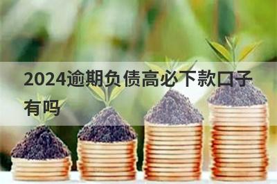 2024逾期负债高必下款口子有吗？这几个双黑有逾期也好下款