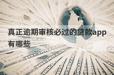 真正逾期审核必过的贷款app有哪些？这5个逾期双黑户审核必过