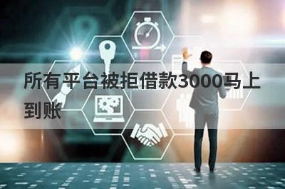 所有平台被拒借款3000马上到账，整理5个所有平台被拒马上到账平台