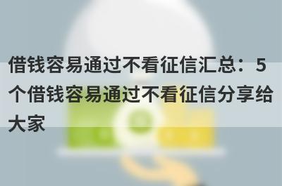 借钱容易通过不看征信汇总：5个借钱容易通过不看征信分享给大家！