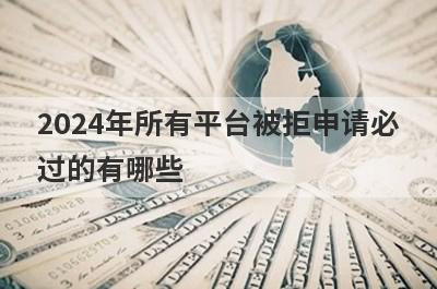 2024年所有平台被拒申请必过的有哪些？整理5个被拒很多次必过app