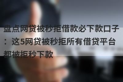 盘点网贷被秒拒借款必下款口子：这5网贷被秒拒所有借贷平台都被拒秒下款