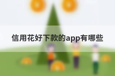 信用花好下款的app有哪些？独家整理信用很黑审核必过的贷款app