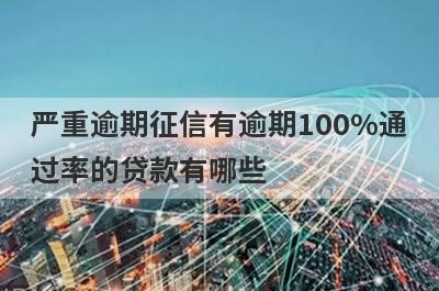 严重逾期征信有逾期100%通过率的贷款有哪些？这5个贷款容易通过