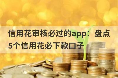 信用花审核必过的app：盘点5个信用花必下款口子