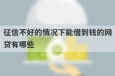 征信不好的情况下能借到钱的网贷有哪些？不用看征信的小额网贷