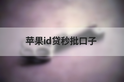苹果id大全哪里可以贷款？精选7个24小时放款苹果id贷也能申请的贷款平台
