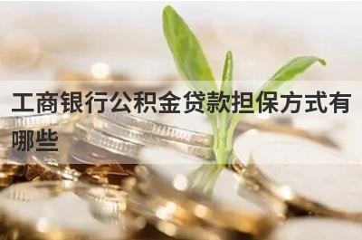 工商银行公积金贷款担保方式有
哪些
