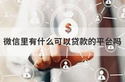微信里有什么可以贷款的平台吗,直接放款到微信的借贷平台