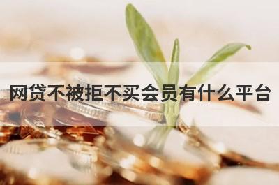 网贷不被拒不买会员有什么平台