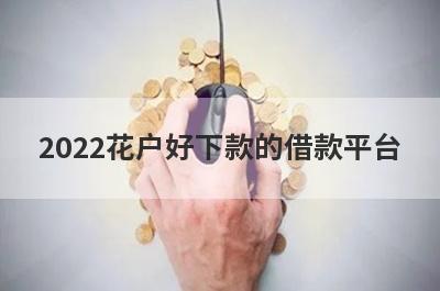 2022花户好下款的借款平台